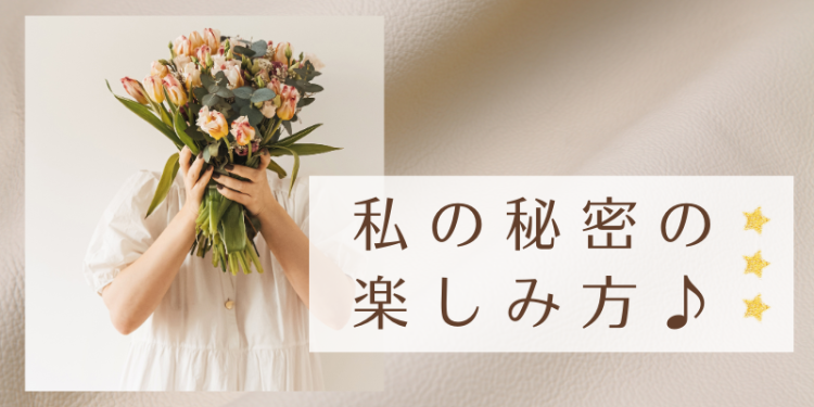 私の秘密の楽しみ方♪